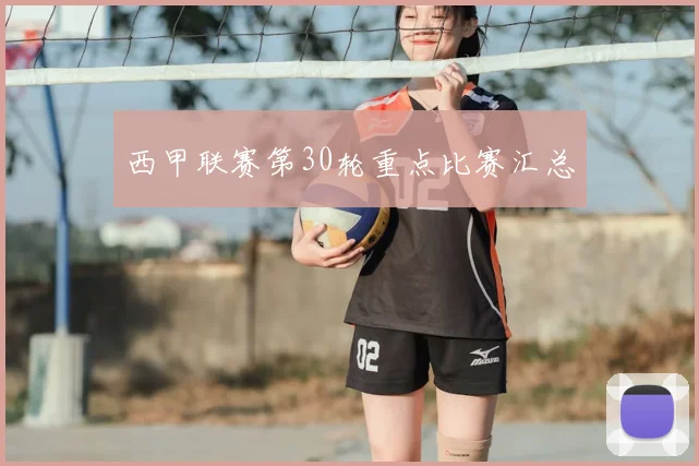 西甲联赛第30轮重点比赛汇总