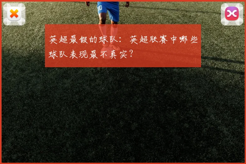 英超最假的球队：英超联赛中哪些球队表现最不真实？