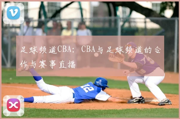 足球频道CBA：CBA与足球频道的合作与赛事直播