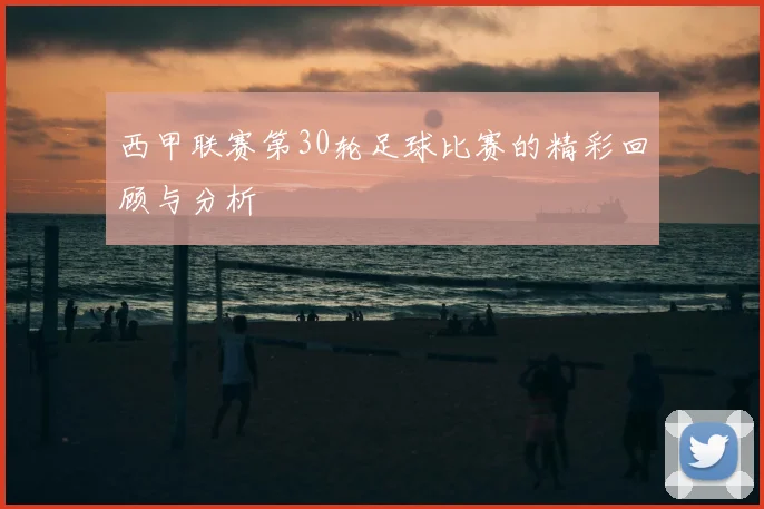 西甲联赛第30轮足球比赛的精彩回顾与分析