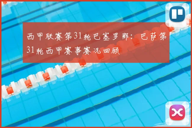 西甲联赛第31轮巴塞罗那:巴萨第31轮西甲赛事赛况回顾