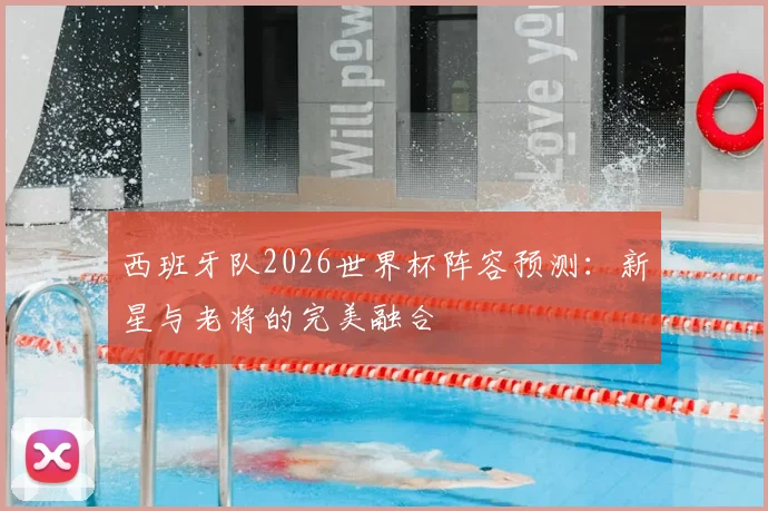 西班牙队2026世界杯阵容预测：新星与老将的完美融合
