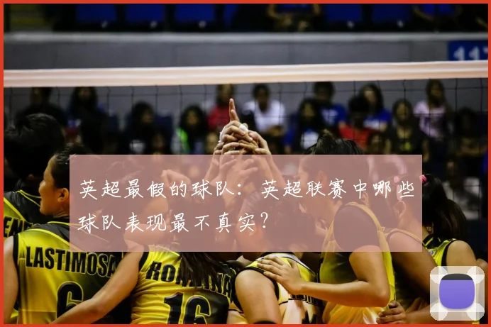 英超最假的球队:英超联赛中哪些球队表现最不真实?