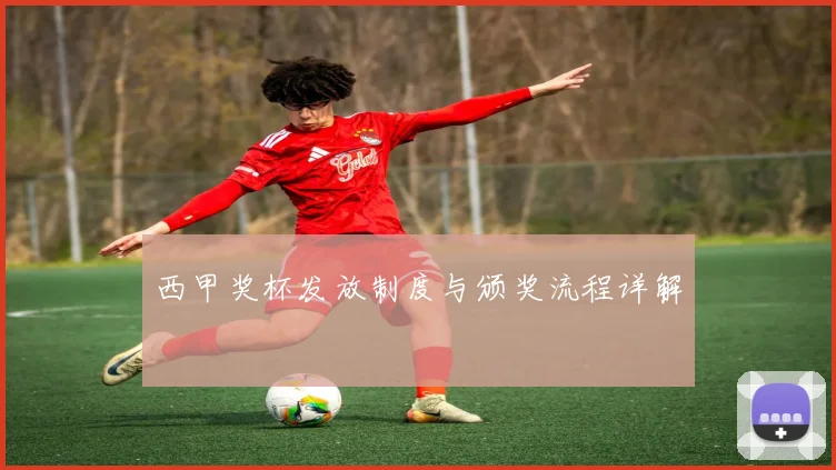 西甲奖杯发放制度与颁奖流程详解