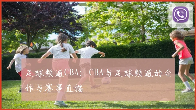 足球频道CBA：CBA与足球频道的合作与赛事直播
