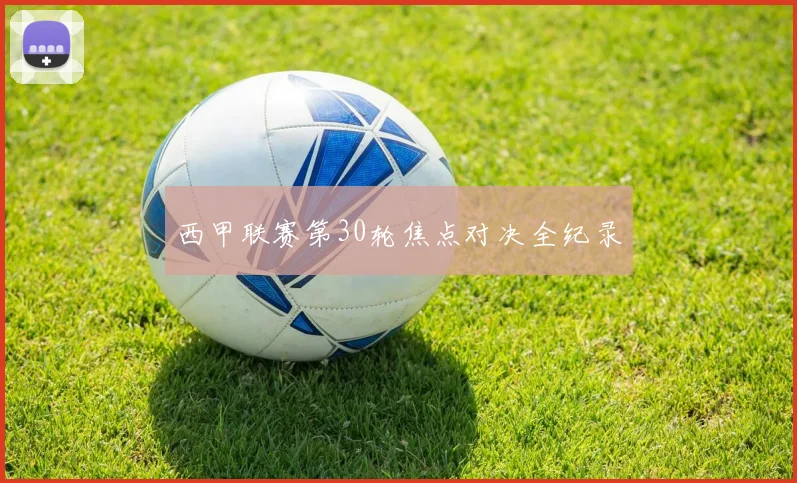西甲联赛第30轮焦点对决全纪录