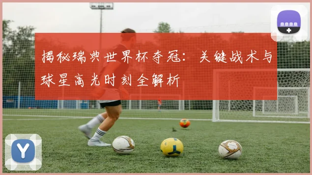 揭秘瑞典世界杯夺冠：关键战术与球星高光时刻全解析