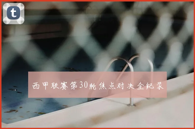 西甲联赛第30轮焦点对决全纪录