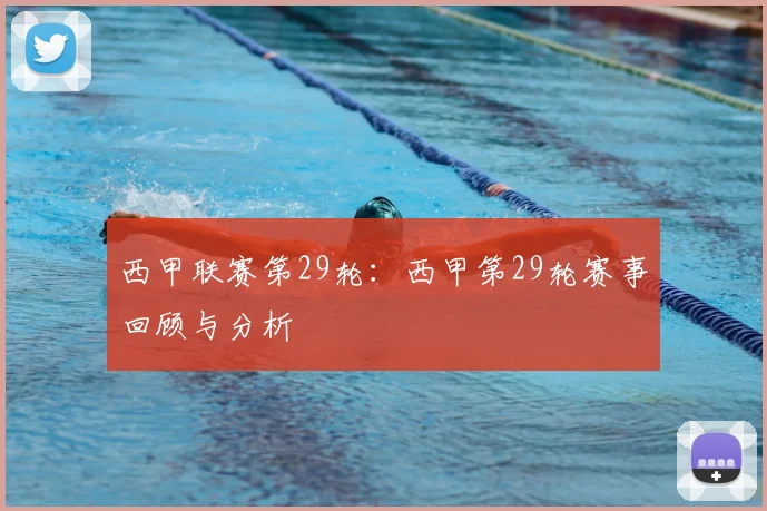 西甲联赛第29轮：西甲第29轮赛事回顾与分析