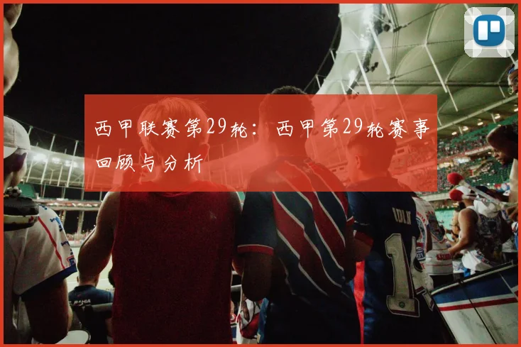 西甲联赛第29轮：西甲第29轮赛事回顾与分析