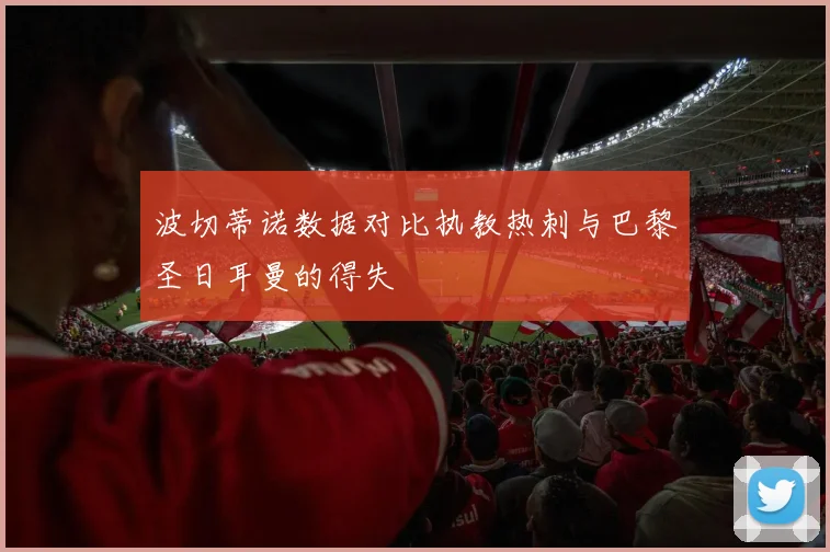波切蒂诺数据对比执教热刺与巴黎圣日耳曼的得失
